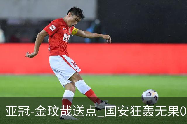 亚冠-金玟哉送点 国安狂轰无果0-2蔚山止步八强